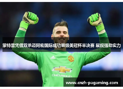 蒙特雷凭借双杀迈阿密国际成功晋级美冠杯半决赛 展现强劲实力 蒙特雷凭借双杀迈阿密国际成功晋级美冠杯半决赛 展现强劲实力