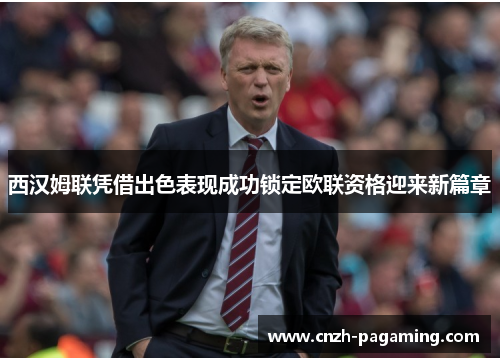 西汉姆联凭借出色表现成功锁定欧联资格迎来新篇章 西汉姆联凭借出色表现成功锁定欧联资格迎来新篇章