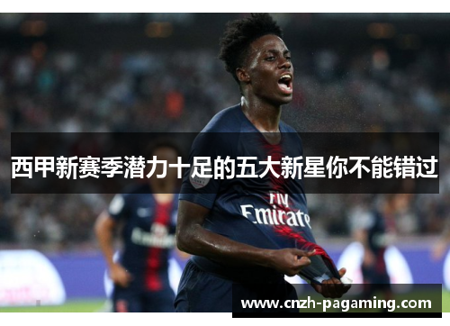 西甲新赛季潜力十足的五大新星你不能错过 西甲新赛季潜力十足的五大新星你不能错过