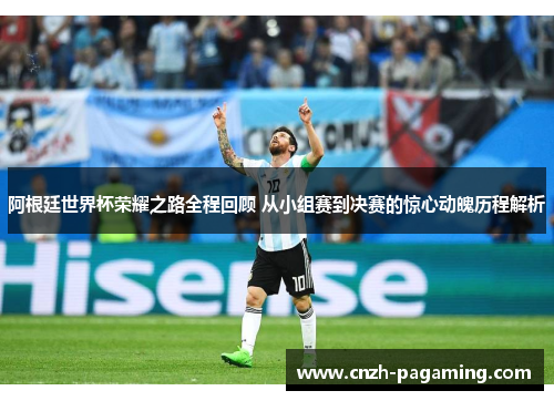 阿根廷世界杯荣耀之路全程回顾 从小组赛到决赛的惊心动魄历程解析