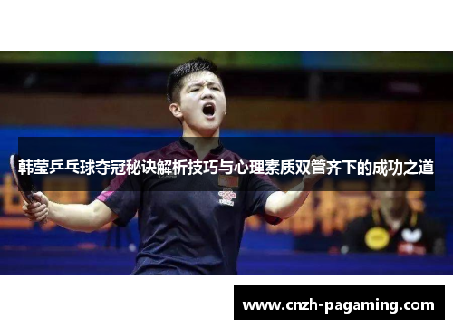 韩莹乒乓球夺冠秘诀解析技巧与心理素质双管齐下的成功之道