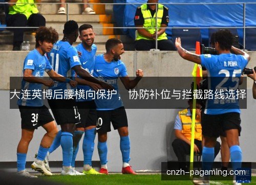 大连英博后腰横向保护，协防补位与拦截路线选择