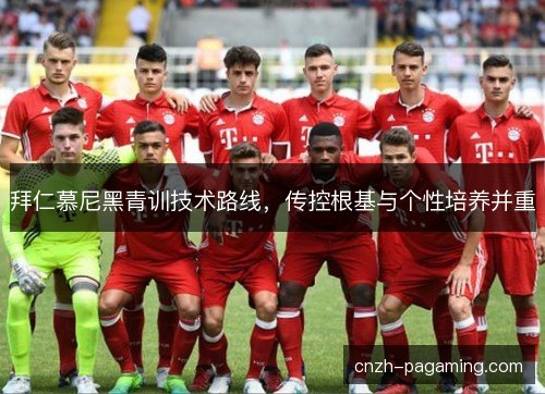 拜仁慕尼黑青训技术路线，传控根基与个性培养并重