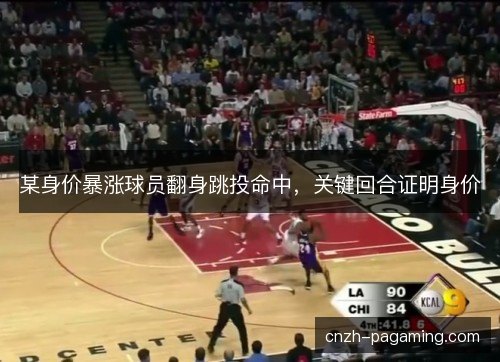 某身价暴涨球员翻身跳投命中，关键回合证明身价